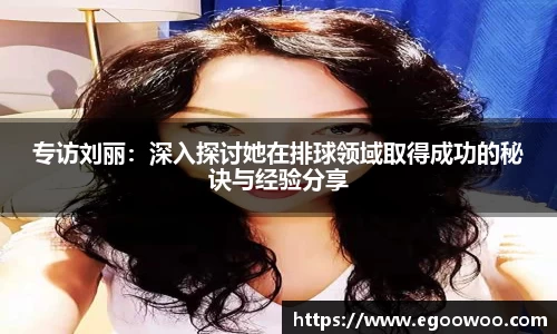 专访刘丽：深入探讨她在排球领域取得成功的秘诀与经验分享