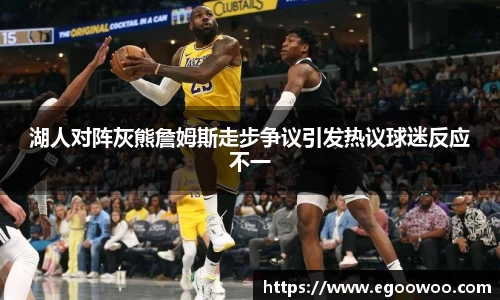 湖人对阵灰熊詹姆斯走步争议引发热议球迷反应不一